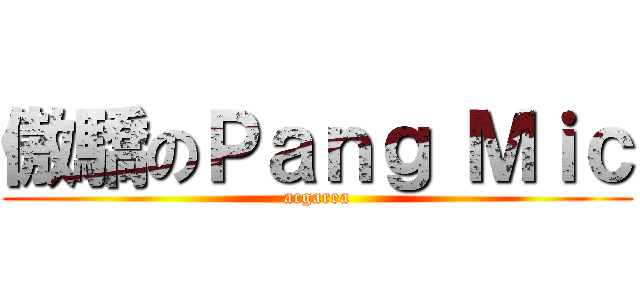 傲驕のＰａｎｇ Ｍｉｃ (acgarea)