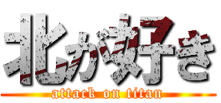 北が好き (attack on titan)