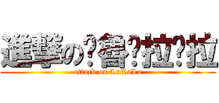 進撃の▫魯▫拉▫拉 (attack on LuLaLa)