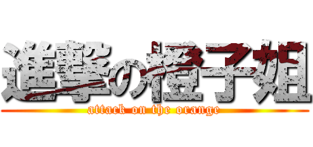 進撃の橙子姐 (attack on the orange)