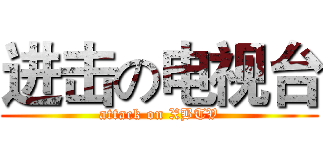 进击の电视台 (attack on XBTV)