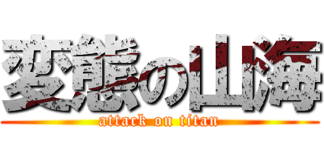 変態の山海 (attack on titan)
