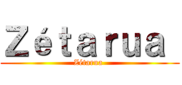 Ｚéｔａｒｕａ  (Zétarua )