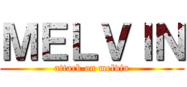 ＭＥＬＶＩＮ (attack on melvin)