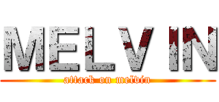 ＭＥＬＶＩＮ (attack on melvin)