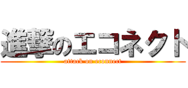 進撃のエコネクト (attack on econnect)