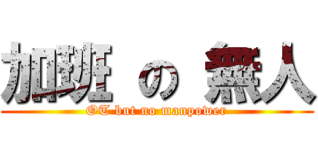 加班 の 無人 (OT but no manpower)