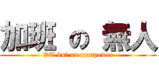 加班 の 無人 (OT but no manpower)