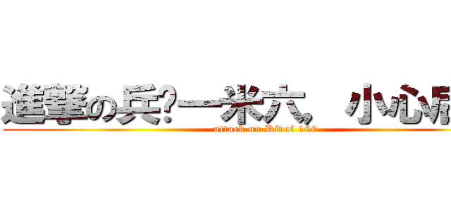進撃の兵长一米六，小心后颈肉 (attack on Rivai 160)