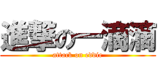 進撃の一滴滴 (attack on eddie)