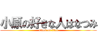 小原の好きな人はなつみ (attack on titan)