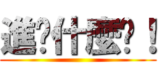 進擊什麼啦！ ()