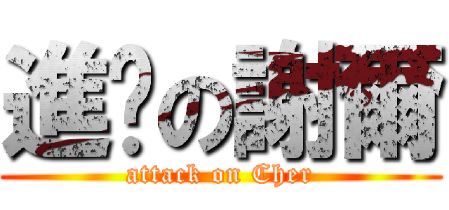 進擊の謝爾 (attack on Cher)