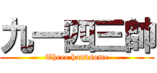 九一四三帥 (Three handsome)