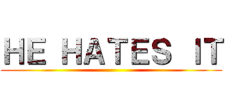 ＨＥ ＨＡＴＥＳ ＩＴ ()