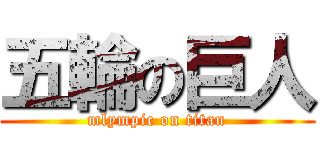 五輪の巨人 (mlympic on titan)
