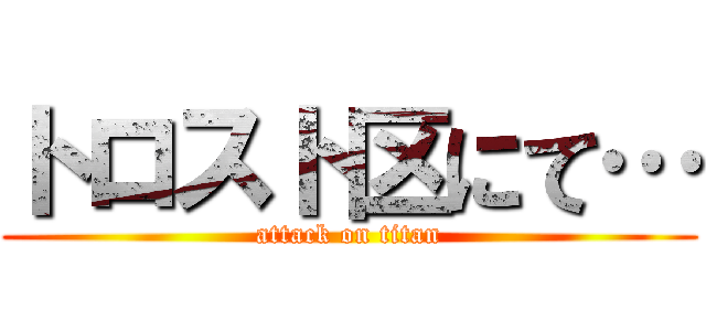 トロスト区にて… (attack on titan)