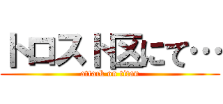 トロスト区にて… (attack on titan)
