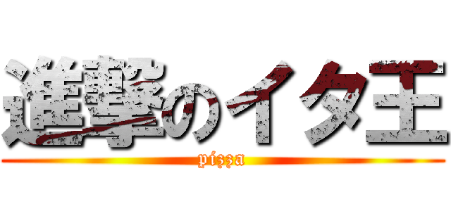 進撃のイタ王 (pizza)
