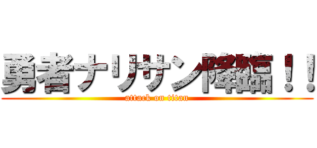 勇者ナリサン降臨！！ (attack on titan)
