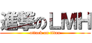 進撃のＬＭＨ (attack on titan)