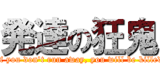 発達の狂鬼 (If you don't run away, you will be killed)