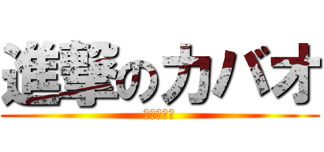 進撃のカバオ (とりもろす)