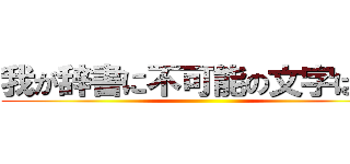 我が辞書に不可能の文字はなし ()