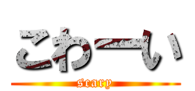 こわーい (scary)