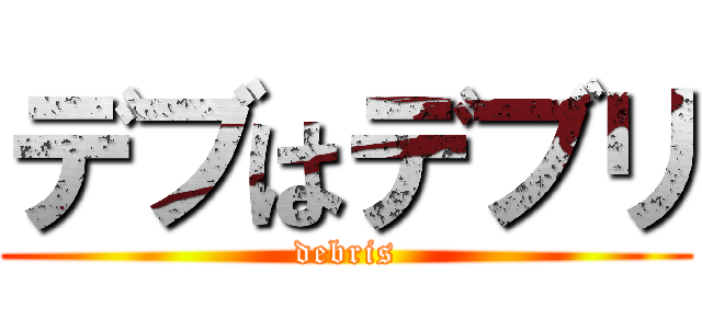 デブはデブリ (debris)