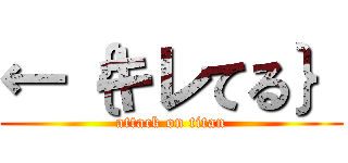 ←｛キレてる｝ (attack on titan)