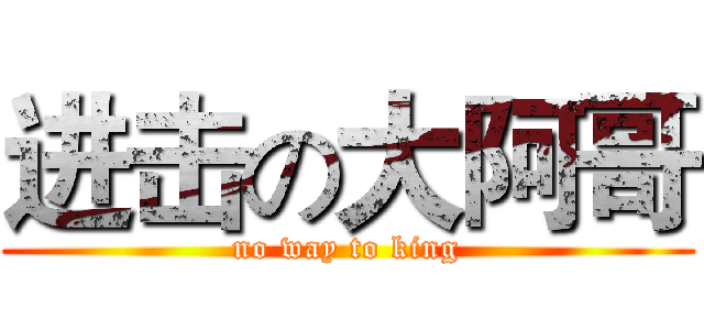 进击の大阿哥 (no way to king)