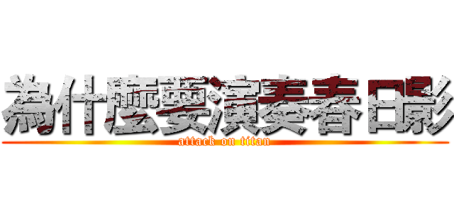 為什麼要演奏春日影 (attack on titan)