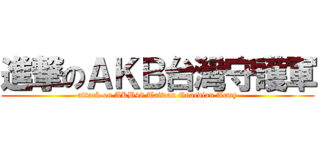 進撃のＡＫＢ台灣守護軍 (attack on AKB48 Taiwan Guardian Army)