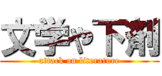 文学や下剤 (attack on literature)