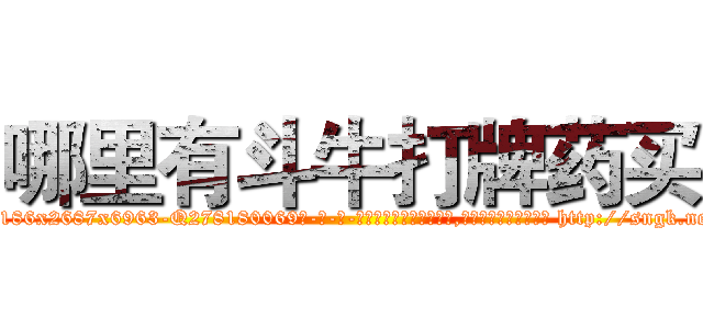 哪里有斗牛打牌药买 (哪里有斗牛打牌药买【电-186x2687x6963-Q278180069元-吉-药-业】我们做的是长期生意,靠的是老客户长期支持 http://sngk.net/WEc2ll
)