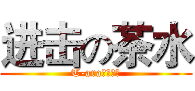 进击の茶水 (T-ara的骨灰粉)