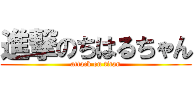 進撃のちはるちゃん (attack on titan)