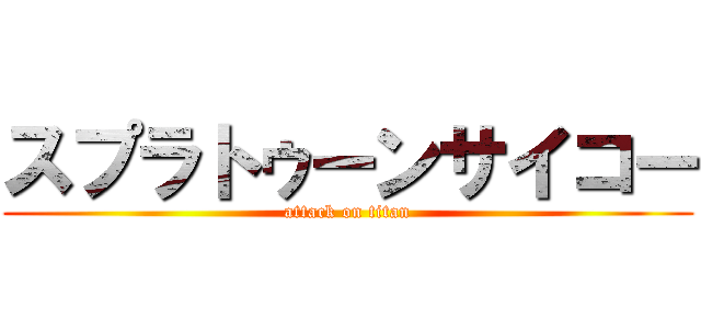 スプラトゥーンサイコー (attack on titan)