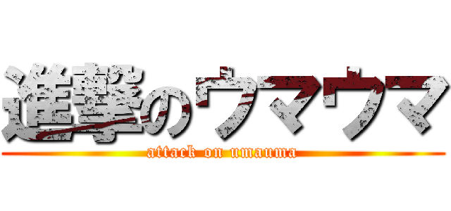 進撃のウマウマ (attack on umauma)