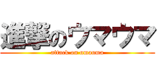 進撃のウマウマ (attack on umauma)