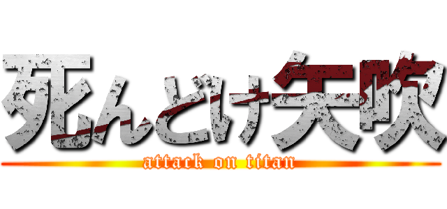 死んどけ矢吹 (attack on titan)