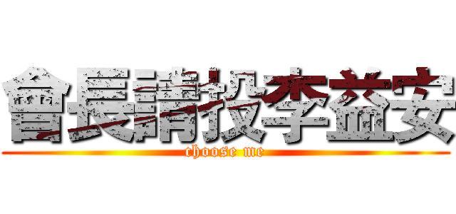 會長請投李益安 (choose me)