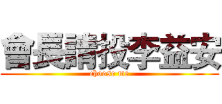 會長請投李益安 (choose me)