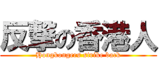 反撃の香港人 (Hongkongers strike back)