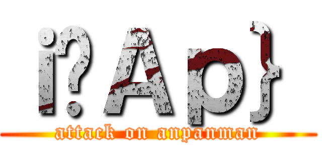 ｉ̃Ａｐ｝ (attack on anpanman)