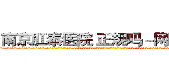 南京肛泰医院 正规吗－网易健康 (温馨提示-南京肛泰坚持【诚信惠民】-【值得信赖】南京肛泰医院坚持“以人为本”，始终将患者利益放在首位，倡导绿色人文医疗。为患者就诊提供方便，实行“无假日医院”，实行“一人一诊”制度，建立以病人为中心的科学布局和便捷就医的合理流程，科学规范的医疗操作，严格的消毒措施，避免了其它疾病的交叉感染，让患者更放心安全的就医，实现全程导医服务的绿色通道，全力营造舒适、温馨的绿色医疗花园，建立诚信、理解、和谐的医疗环境。)