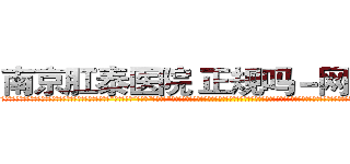 南京肛泰医院 正规吗－网易健康 (温馨提示-南京肛泰坚持【诚信惠民】-【值得信赖】南京肛泰医院坚持“以人为本”，始终将患者利益放在首位，倡导绿色人文医疗。为患者就诊提供方便，实行“无假日医院”，实行“一人一诊”制度，建立以病人为中心的科学布局和便捷就医的合理流程，科学规范的医疗操作，严格的消毒措施，避免了其它疾病的交叉感染，让患者更放心安全的就医，实现全程导医服务的绿色通道，全力营造舒适、温馨的绿色医疗花园，建立诚信、理解、和谐的医疗环境。)