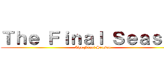 Ｔｈｅ Ｆｉｎａｌ Ｓｅａｓｏｎ (The Final Season)