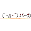 （´・д・｀）バーカ (attack on BANZAN)